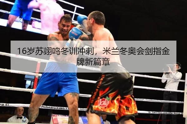 16岁苏翊鸣冬训冲刺，米兰冬奥会剑指金牌新篇章