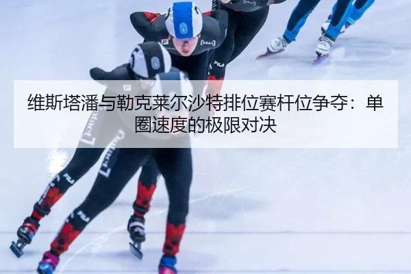 wei-si-ta-pan-yu-lei-ke-lai-er-sha-te-pai-wei-sai-gan-wei-zheng-duo-dan-quan-su-du-de-ji-xian-dui-jue-2-689.jpg