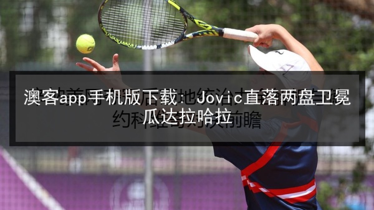 澳客app手机版下载: Jovic直落两盘卫冕瓜达拉哈拉